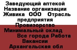 Заведующий аптекой › Название организации ­ Живика, ООО › Отрасль предприятия ­ Провизорство › Минимальный оклад ­ 35 000 - Все города Работа » Вакансии   . Архангельская обл.,Северодвинск г.